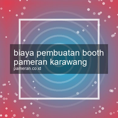 Biaya Pembuatan Booth Pameran Karawang
