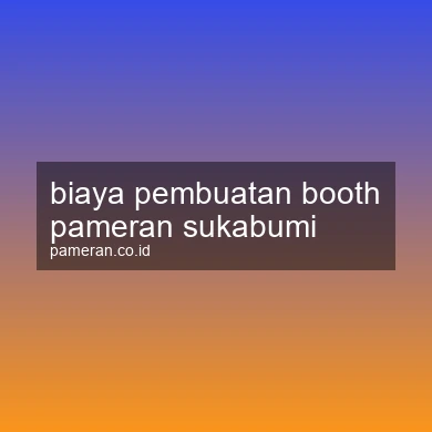 Biaya Pembuatan Booth Pameran Sukabumi