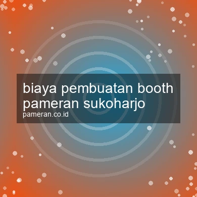 Biaya Pembuatan Booth Pameran Sukoharjo