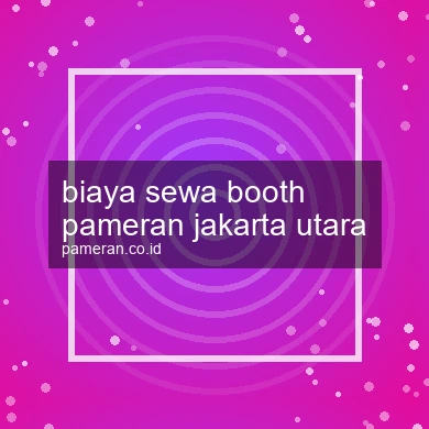 Biaya Sewa Booth Pameran Jakarta Utara