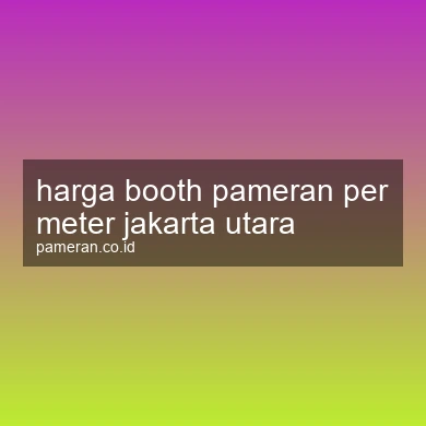 Harga Booth Pameran Per Meter Jakarta Utara