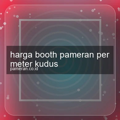 Harga Booth Pameran Per Meter Kudus