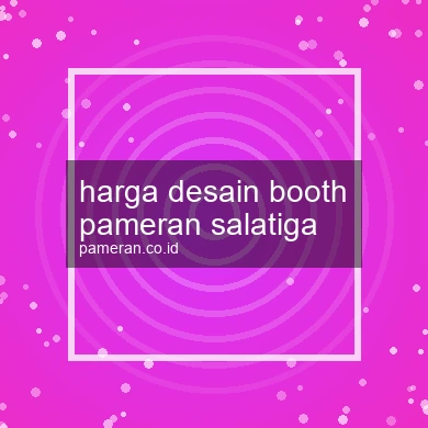 Harga Desain Booth Pameran Salatiga