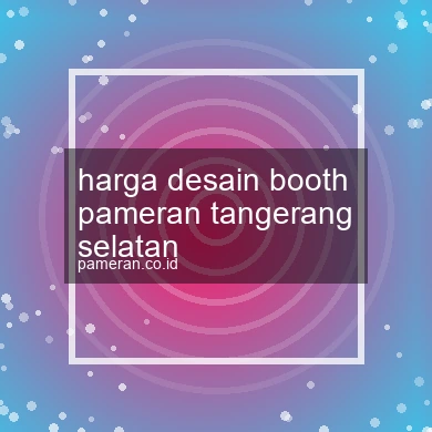 Harga Desain Booth Pameran Tangerang Selatan