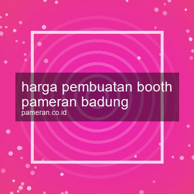 Harga Pembuatan Booth Pameran Badung
