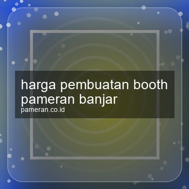Harga Pembuatan Booth Pameran Banjar