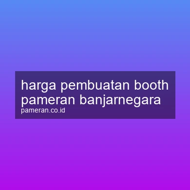 Harga Pembuatan Booth Pameran Banjarnegara