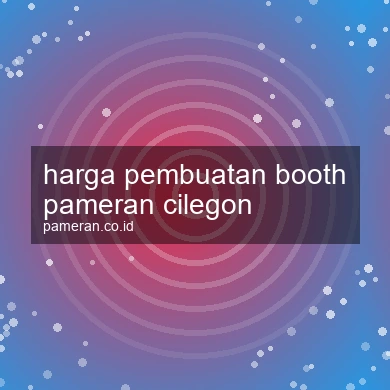 Harga Pembuatan Booth Pameran Cilegon
