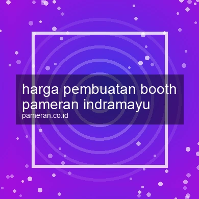 Harga Pembuatan Booth Pameran Indramayu