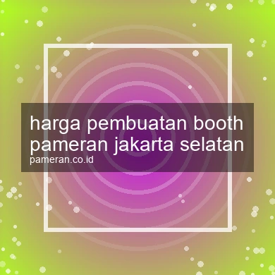 Harga Pembuatan Booth Pameran Jakarta Selatan