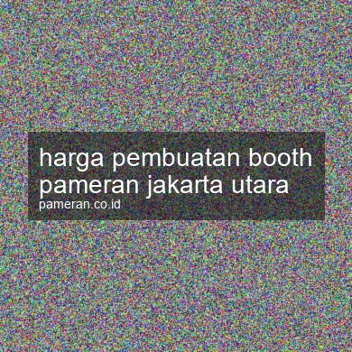 Harga Pembuatan Booth Pameran Jakarta Utara