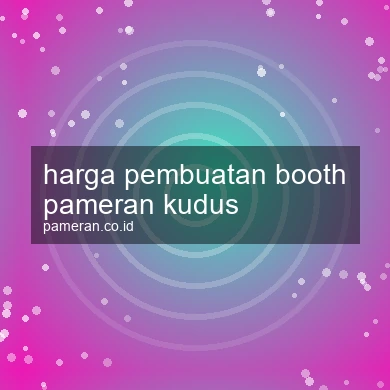 Harga Pembuatan Booth Pameran Kudus