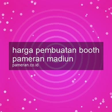 Harga Pembuatan Booth Pameran Madiun