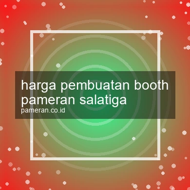 Harga Pembuatan Booth Pameran Salatiga