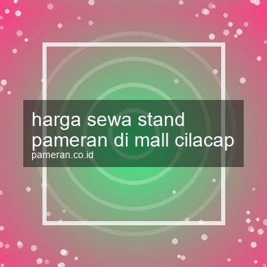 Harga Sewa Stand Pameran Di Mall Cilacap