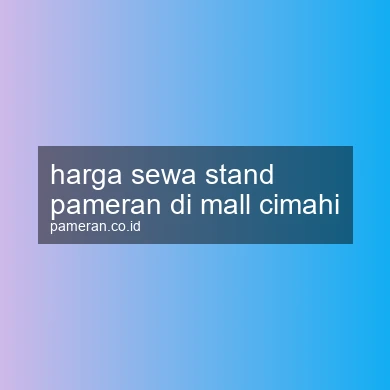 Harga Sewa Stand Pameran Di Mall Cimahi