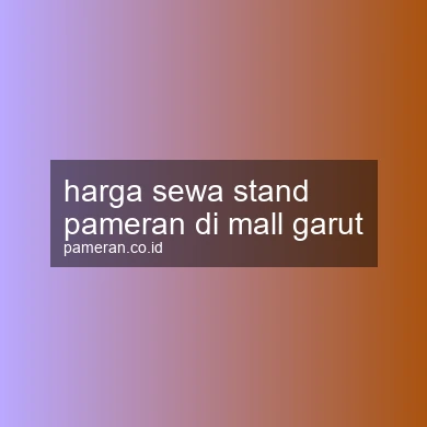 Harga Sewa Stand Pameran Di Mall Garut