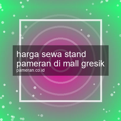 Harga Sewa Stand Pameran Di Mall Gresik