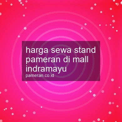 Harga Sewa Stand Pameran Di Mall Indramayu