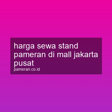 Harga Sewa Stand Pameran Di Mall Jakarta Pusat