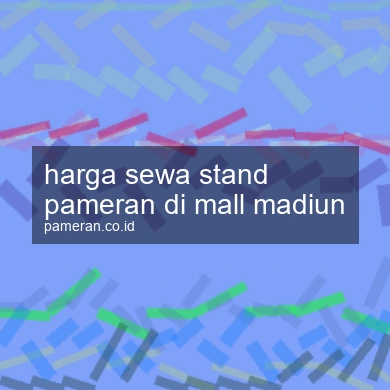 Harga Sewa Stand Pameran Di Mall Madiun