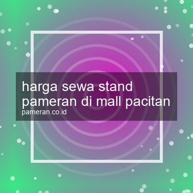Harga Sewa Stand Pameran Di Mall Pacitan