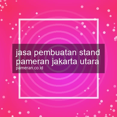 Jasa Pembuatan Stand Pameran Jakarta Utara
