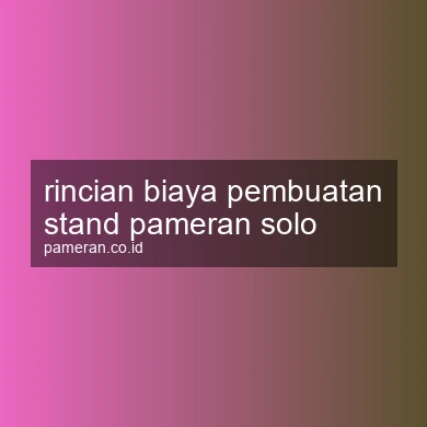 Rincian Biaya Pembuatan Stand Pameran Solo